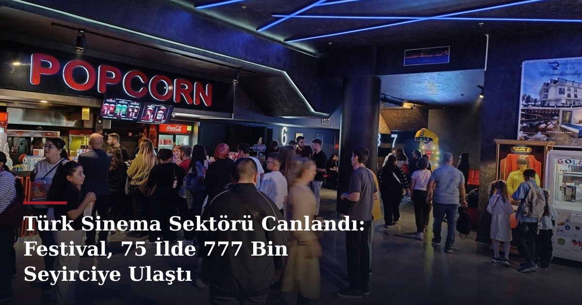 Türk Sinema Sektörü Canlandı: Festival, 75 İlde 777 Bin Seyirciye Ulaştı