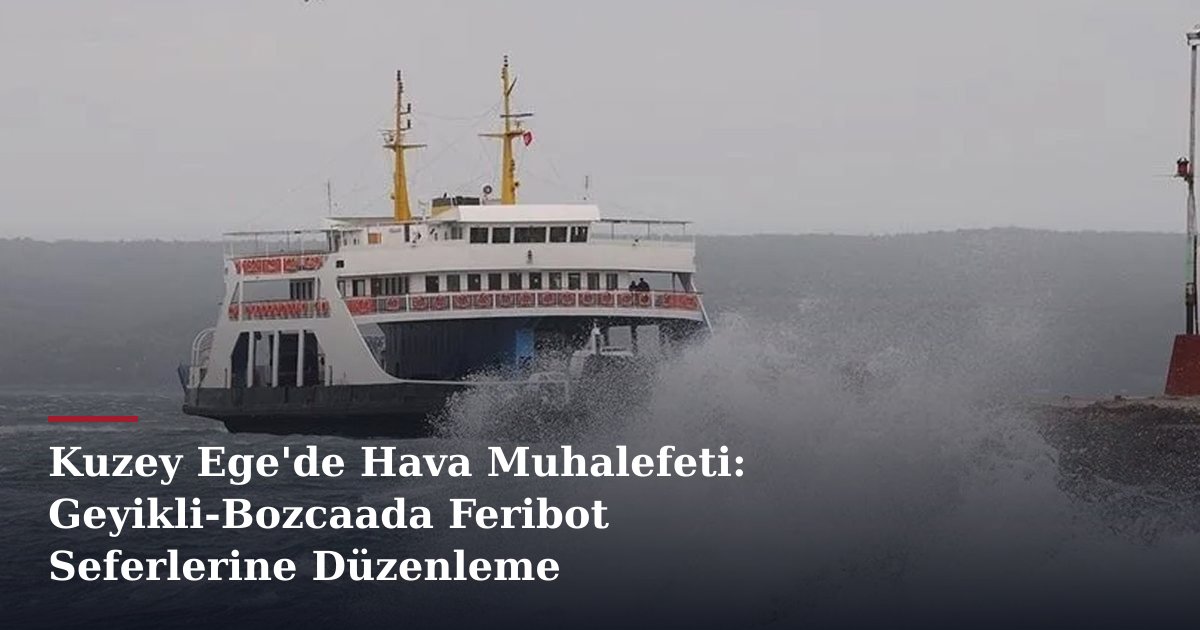 Kuzey Ege'de Hava Muhalefeti: Geyikli-Bozcaada Feribot Seferlerine Düzenleme
