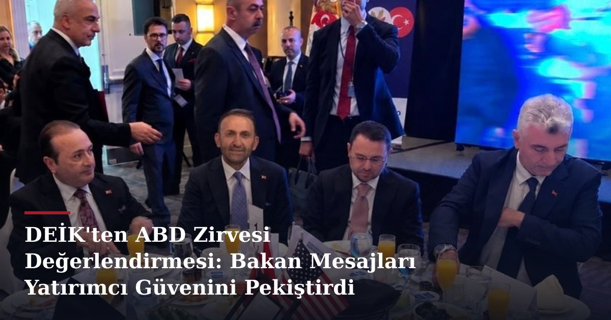 DEİK'ten ABD Zirvesi Değerlendirmesi: Bakan Mesajları Yatırımcı Güvenini Pekiştirdi
