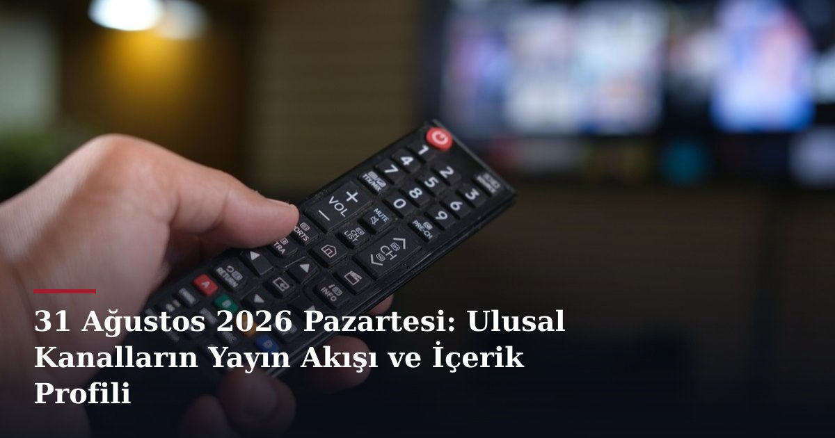 31 Ağustos 2026 Pazartesi: Ulusal Kanalların Yayın Akışı ve İçerik Profili