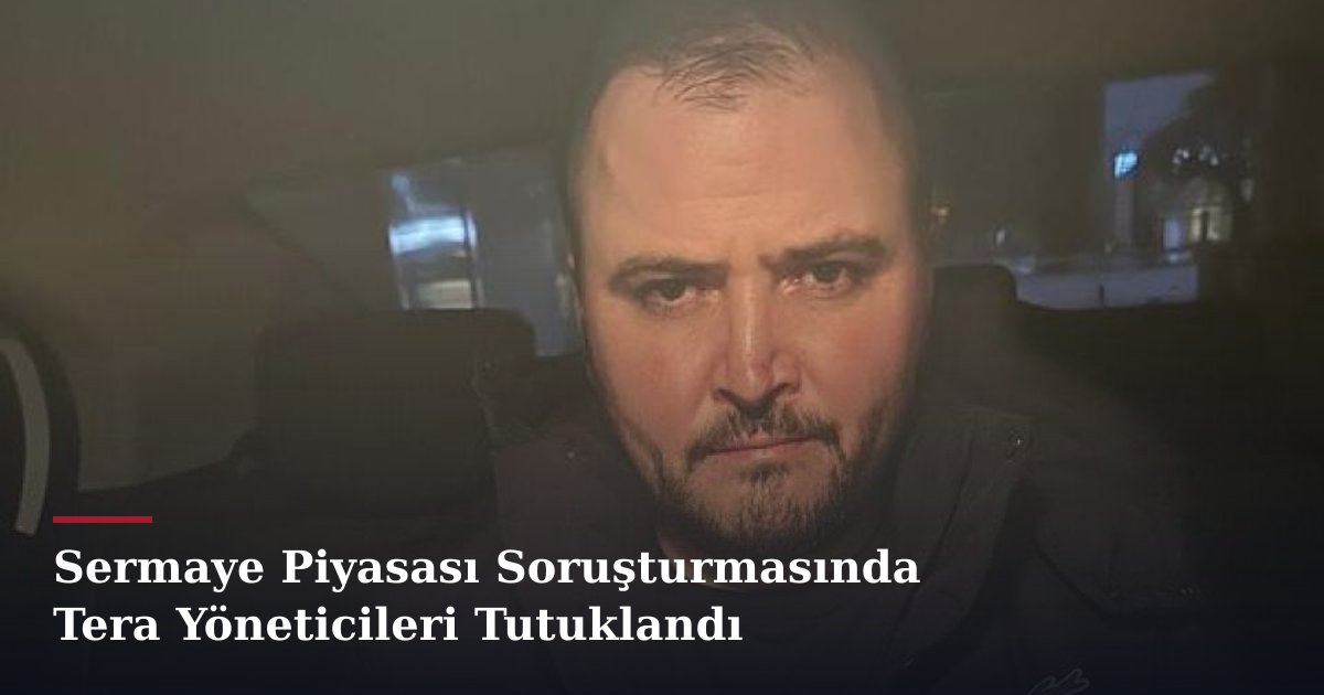 Sermaye Piyasası Soruşturmasında Tera Yöneticileri Tutuklandı
