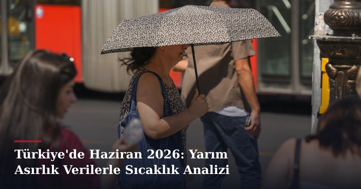 Türkiye'de Haziran 2026: Yarım Asırlık Verilerle Sıcaklık Analizi
