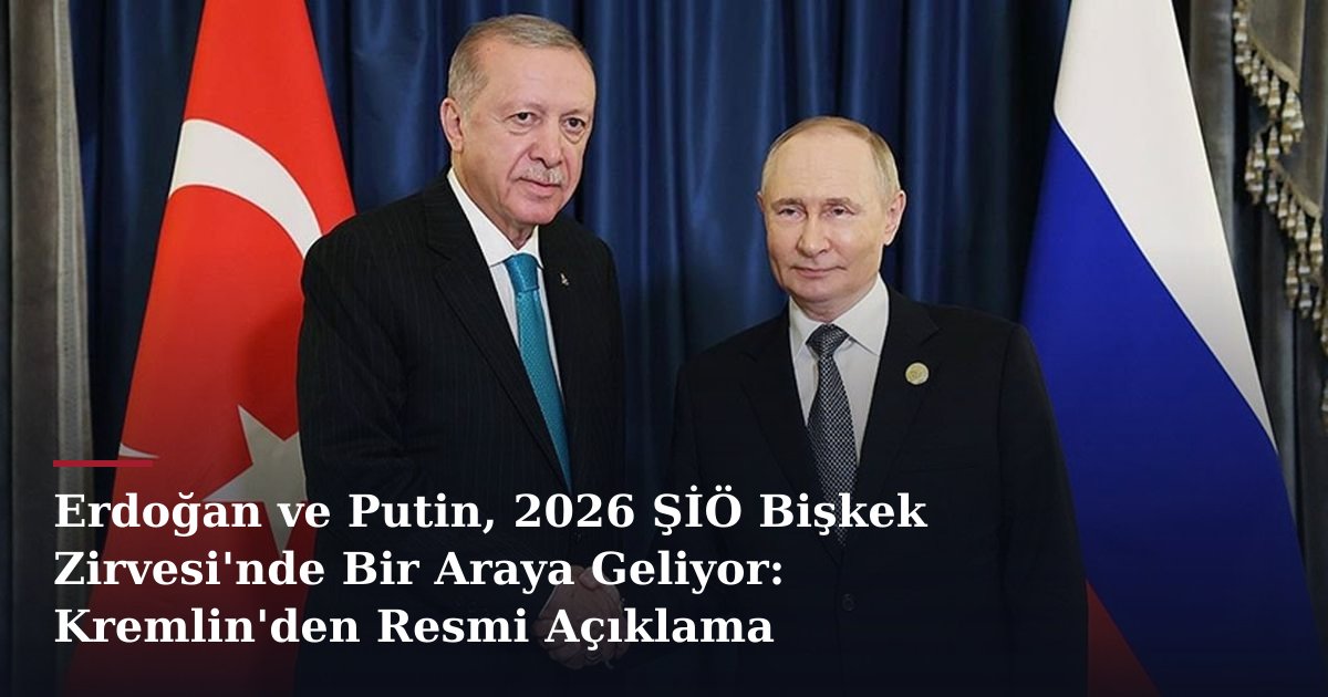 Erdoğan ve Putin, 2026 ŞİÖ Bişkek Zirvesi'nde Bir Araya Geliyor: Kremlin'den Resmi Açıklama