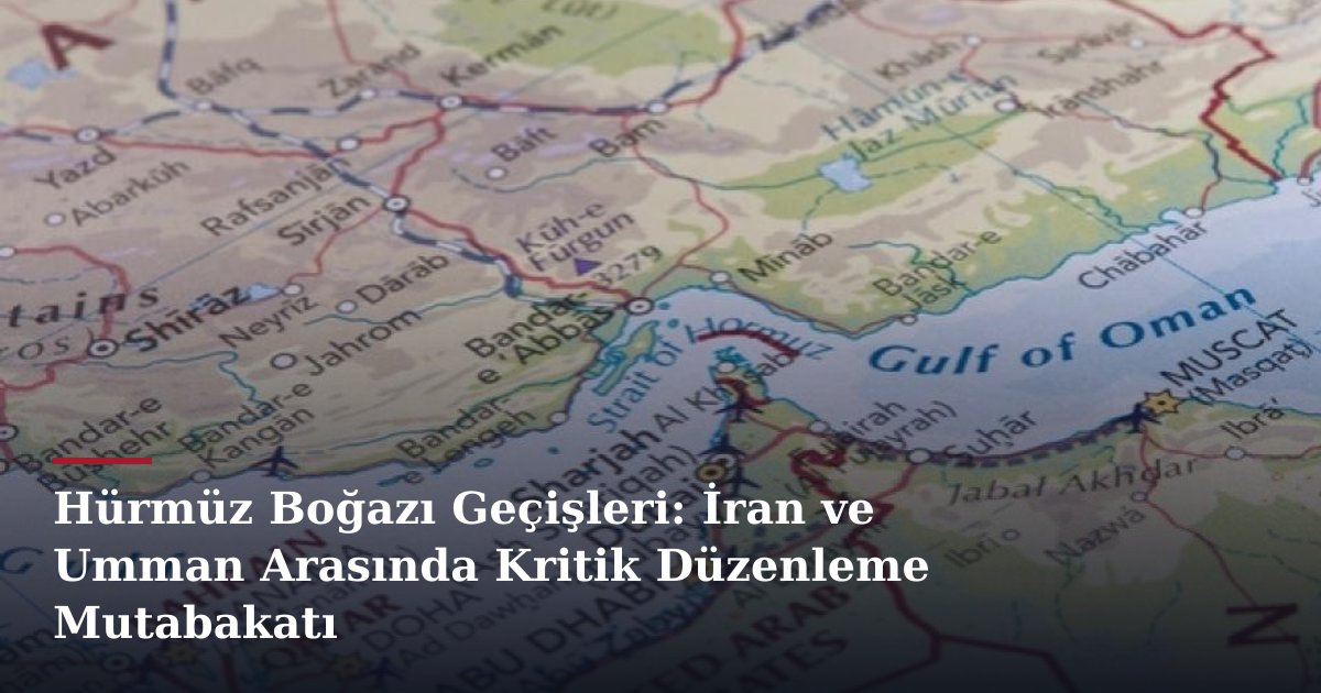 Hürmüz Boğazı Geçişleri: İran ve Umman Arasında Kritik Düzenleme Mutabakatı
