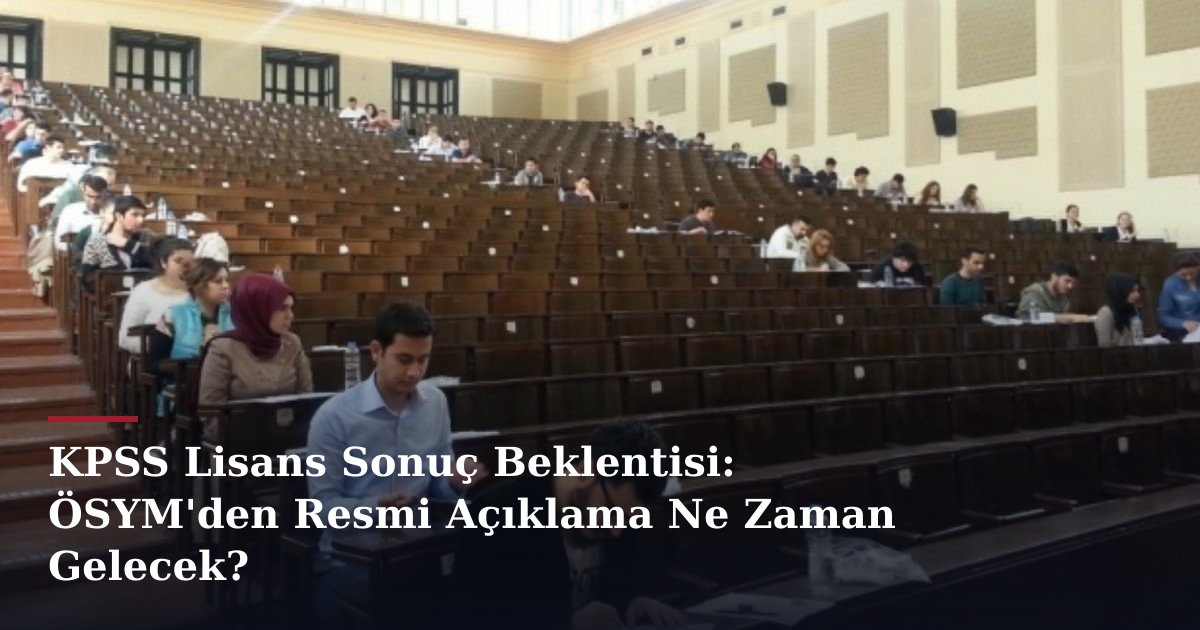 KPSS Lisans Sonuç Beklentisi: ÖSYM'den Resmi Açıklama Ne Zaman Gelecek?
