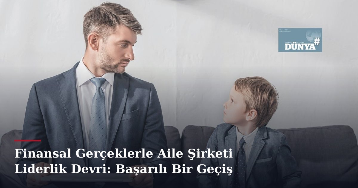 Finansal Gerçeklerle Aile Şirketi Liderlik Devri: Başarılı Bir Geçiş