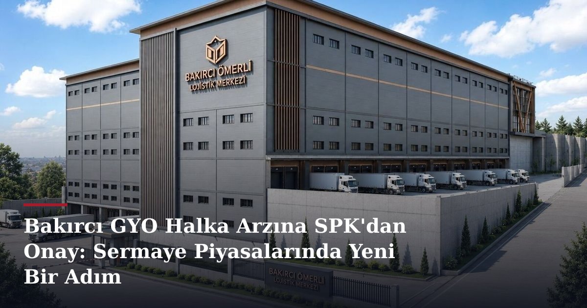 Bakırcı GYO Halka Arzına SPK'dan Onay: Sermaye Piyasalarında Yeni Bir Adım