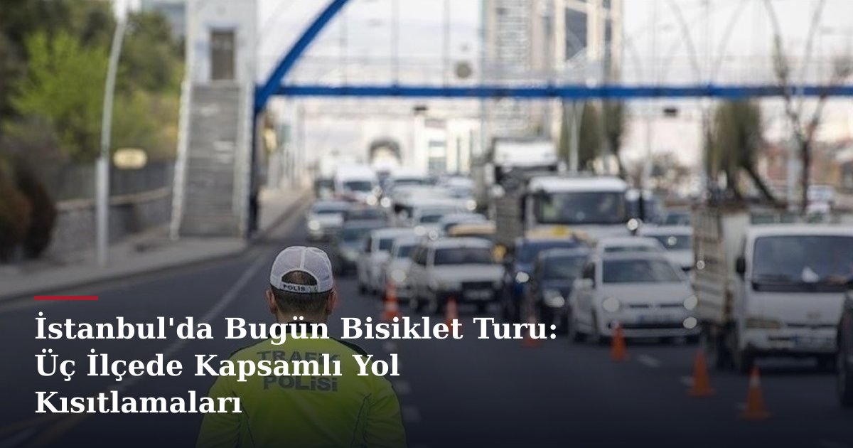 İstanbul'da Bugün Bisiklet Turu: Üç İlçede Kapsamlı Yol Kısıtlamaları
