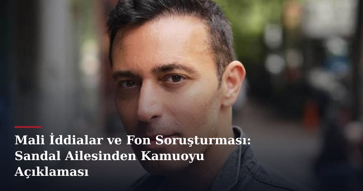 Mali İddialar ve Fon Soruşturması: Sandal Ailesinden Kamuoyu Açıklaması