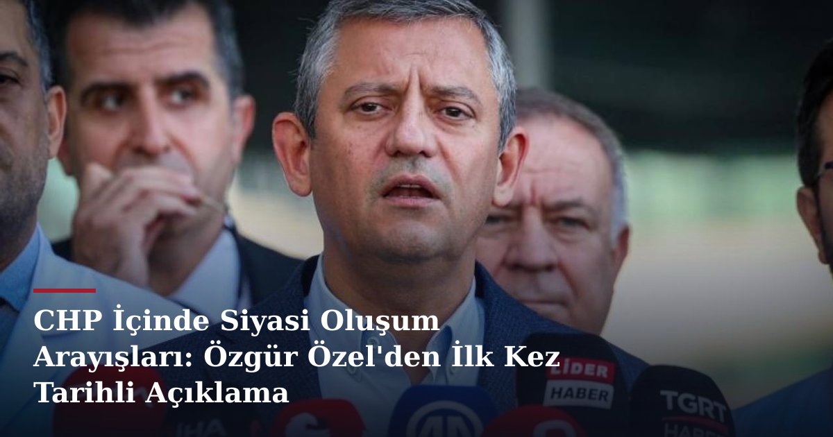 CHP İçinde Siyasi Oluşum Arayışları: Özgür Özel'den İlk Kez Tarihli Açıklama