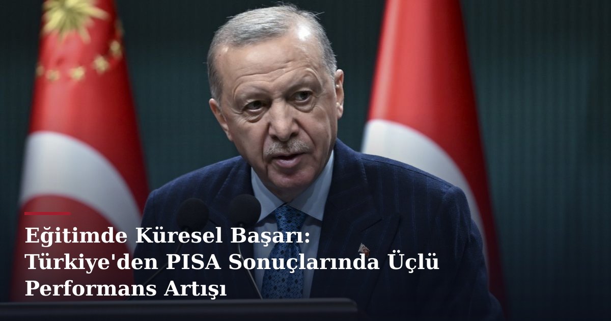 Eğitimde Küresel Başarı: Türkiye'den PISA Sonuçlarında Üçlü Performans Artışı