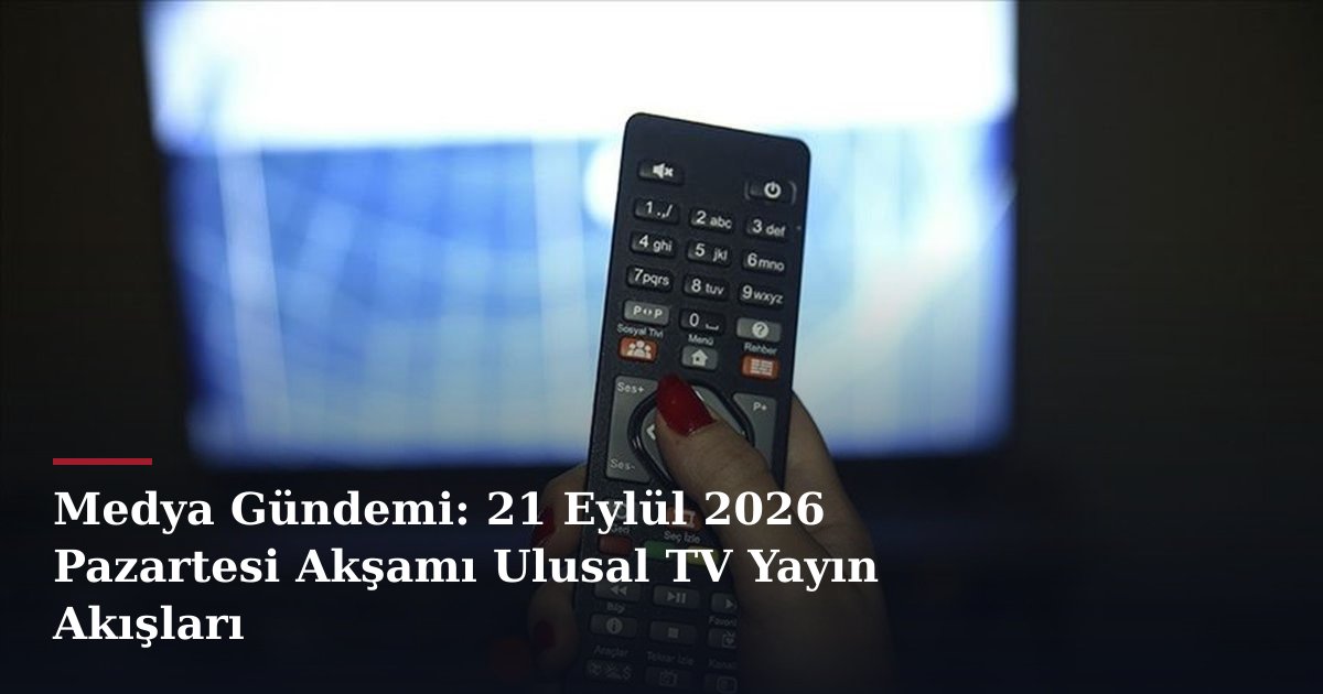 Medya Gündemi: 21 Eylül 2026 Pazartesi Akşamı Ulusal TV Yayın Akışları