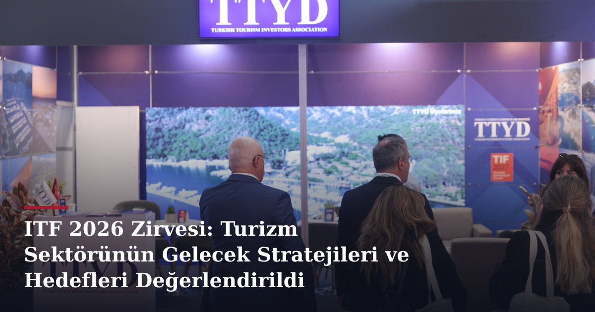 ITF 2026 Zirvesi: Turizm Sektörünün Gelecek Stratejileri ve Hedefleri Değerlendirildi