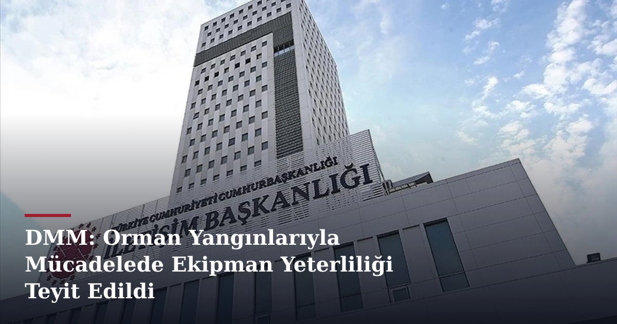 DMM: Orman Yangınlarıyla Mücadelede Ekipman Yeterliliği Teyit Edildi