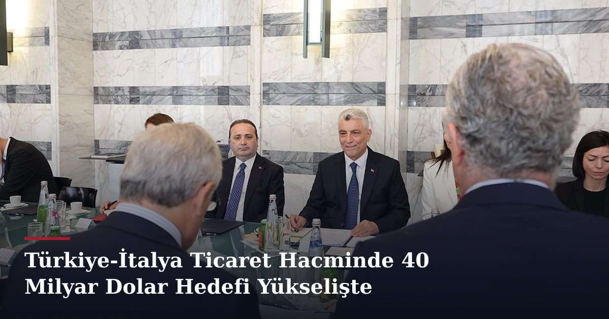 Türkiye-İtalya Ticaret Hacminde 40 Milyar Dolar Hedefi Yükselişte