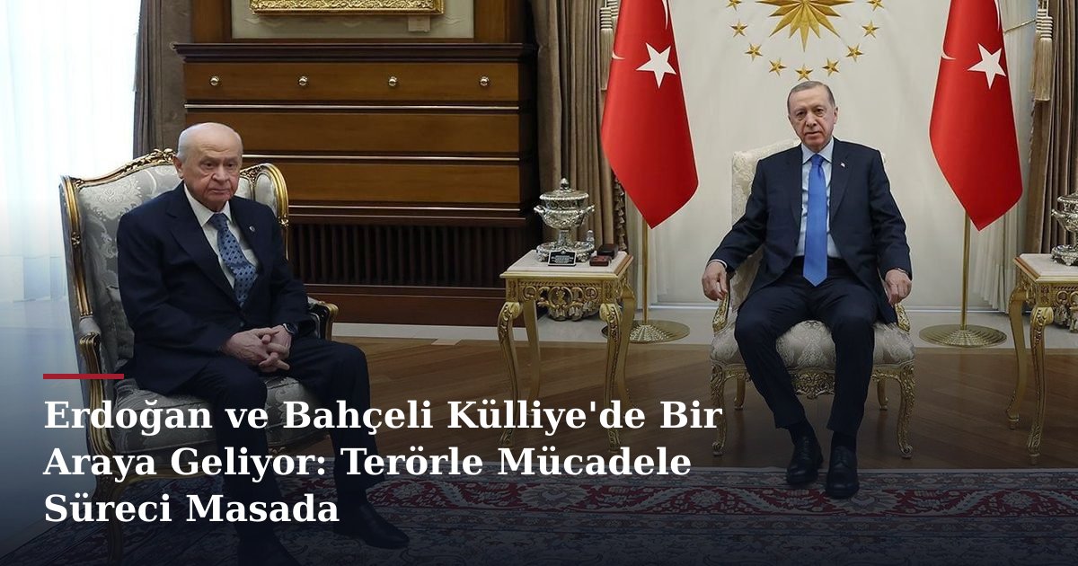 Erdoğan ve Bahçeli Külliye'de Bir Araya Geliyor: Terörle Mücadele Süreci Masada