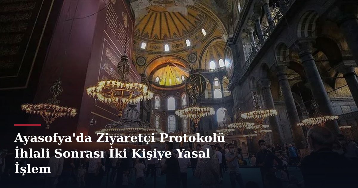 Ayasofya'da Ziyaretçi Protokolü İhlali Sonrası İki Kişiye Yasal İşlem