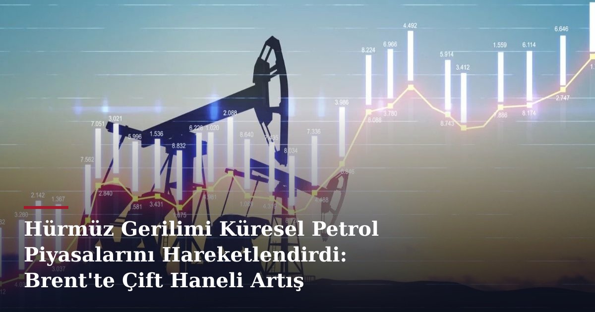 Hürmüz Gerilimi Küresel Petrol Piyasalarını Hareketlendirdi: Brent'te Çift Haneli Artış