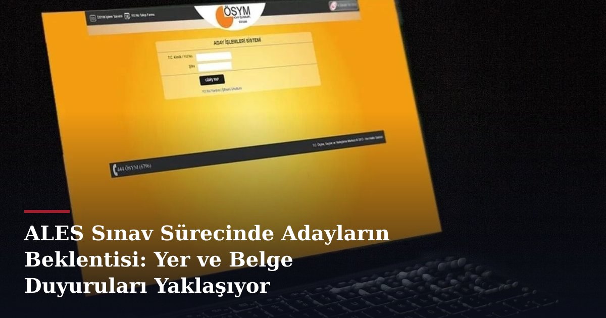 ALES Sınav Sürecinde Adayların Beklentisi: Yer ve Belge Duyuruları Yaklaşıyor