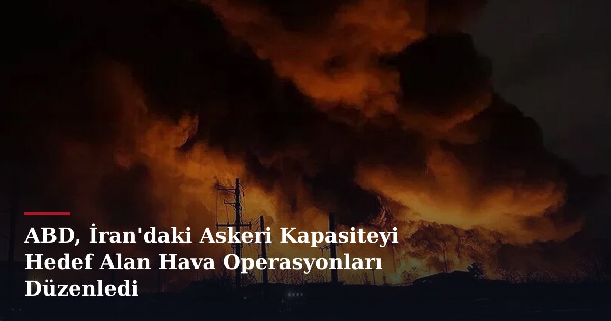 ABD, İran'daki Askeri Kapasiteyi Hedef Alan Hava Operasyonları Düzenledi