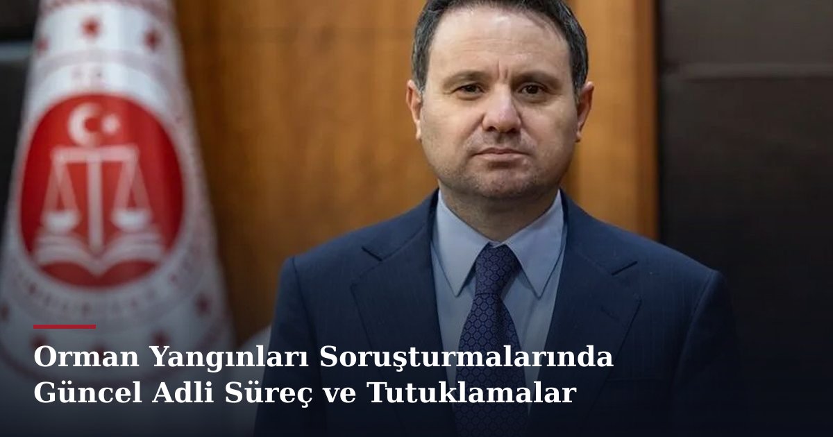Orman Yangınları Soruşturmalarında Güncel Adli Süreç ve Tutuklamalar