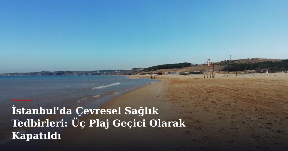 İstanbul'da Çevresel Sağlık Tedbirleri: Üç Plaj Geçici Olarak Kapatıldı
