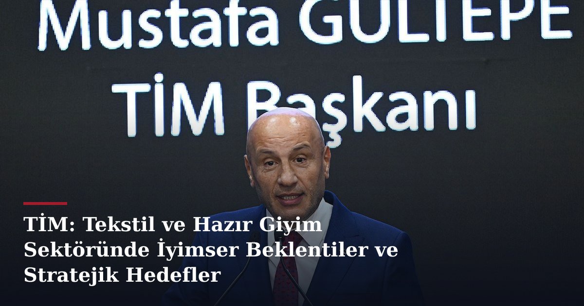 TİM: Tekstil ve Hazır Giyim Sektöründe İyimser Beklentiler ve Stratejik Hedefler