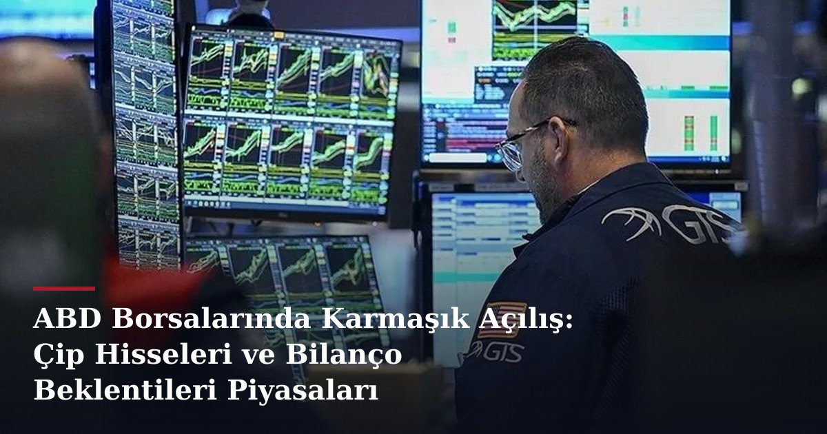 ABD Borsalarında Karmaşık Açılış: Çip Hisseleri ve Bilanço Beklentileri Piyasaları Şekillendiriyor
