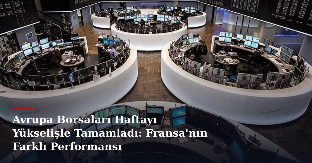 Avrupa Borsaları Haftayı Yükselişle Tamamladı: Fransa'nın Farklı Performansı