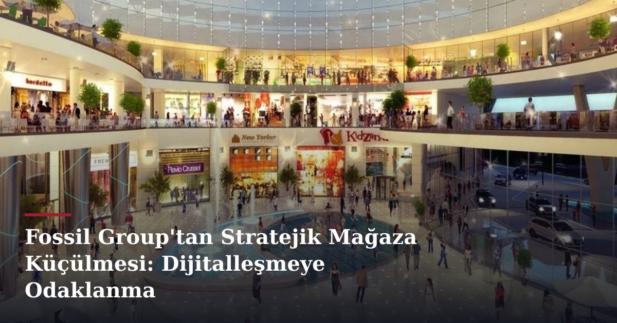 Fossil Group'tan Stratejik Mağaza Küçülmesi: Dijitalleşmeye Odaklanma