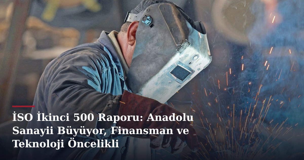 İSO İkinci 500 Raporu: Anadolu Sanayii Büyüyor, Finansman ve Teknoloji Öncelikli