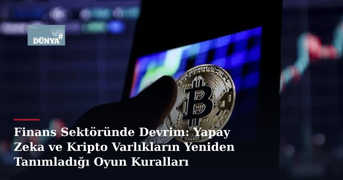Finans Sektöründe Devrim: Yapay Zeka ve Kripto Varlıkların Yeniden Tanımladığı Oyun Kuralları
