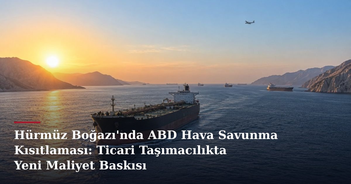 Hürmüz Boğazı'nda ABD Hava Savunma Kısıtlaması: Ticari Taşımacılıkta Yeni Maliyet Baskısı