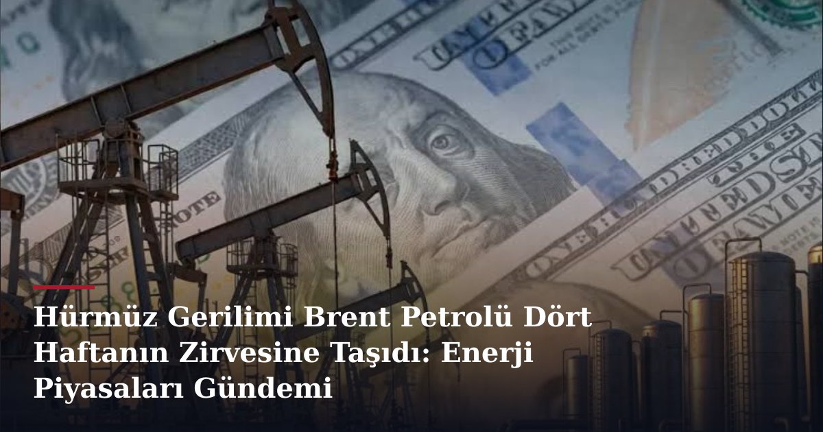 Hürmüz Gerilimi Brent Petrolü Dört Haftanın Zirvesine Taşıdı: Enerji Piyasaları Gündemi