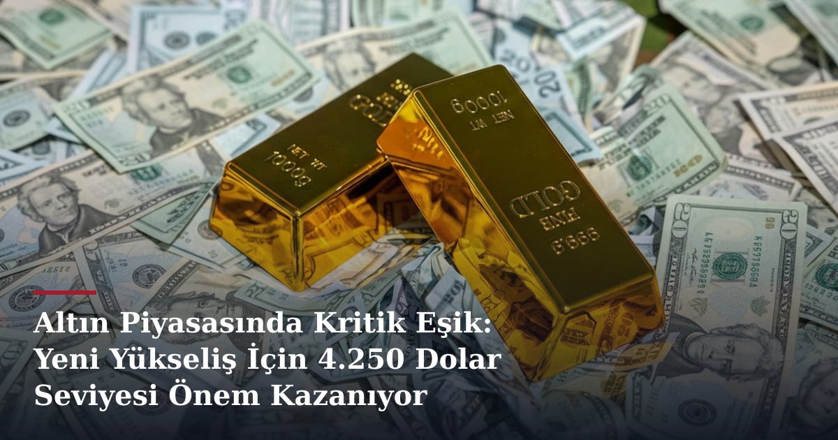 Altın Piyasasında Kritik Eşik: Yeni Yükseliş İçin 4.250 Dolar Seviyesi Önem Kazanıyor