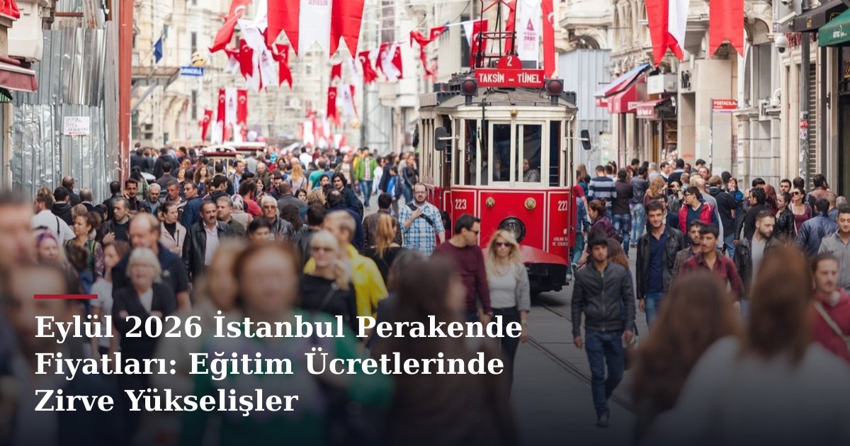 Eylül 2026 İstanbul Perakende Fiyatları: Eğitim Ücretlerinde Zirve Yükselişler