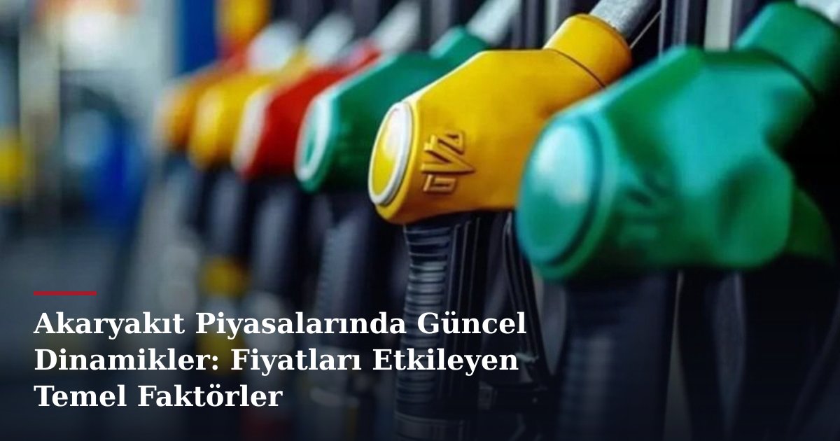 Akaryakıt Piyasalarında Güncel Dinamikler: Fiyatları Etkileyen Temel Faktörler