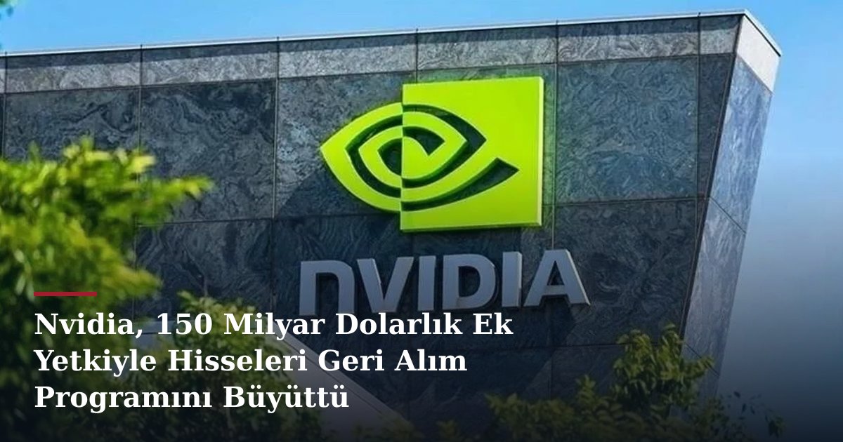 Nvidia, 150 Milyar Dolarlık Ek Yetkiyle Hisseleri Geri Alım Programını Büyüttü