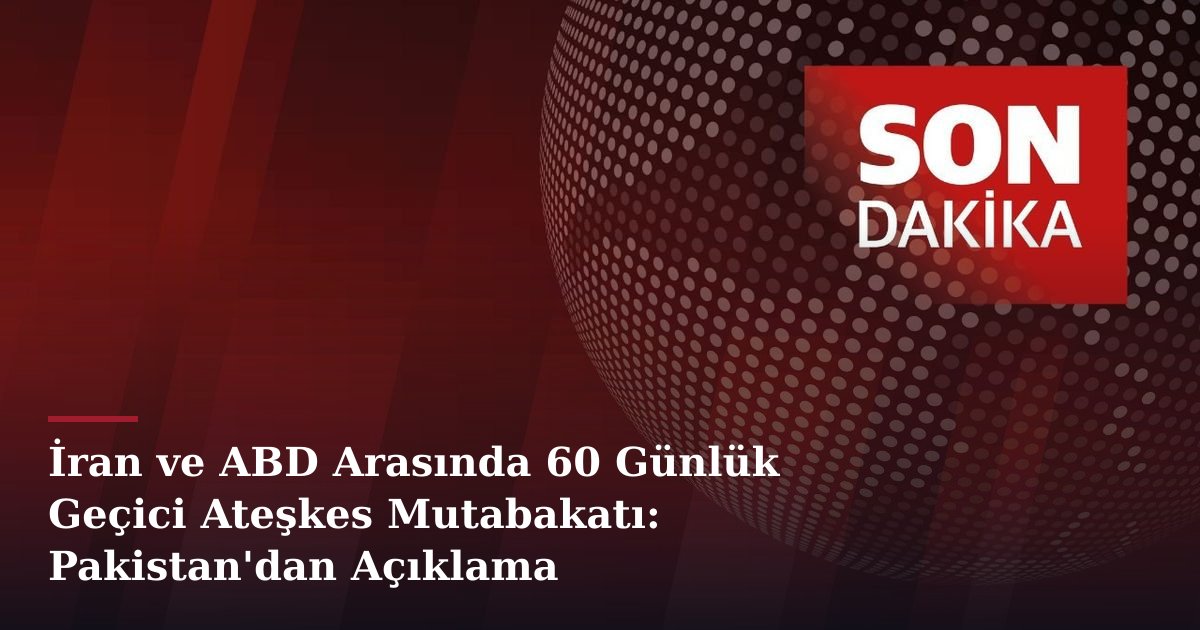 İran ve ABD Arasında 60 Günlük Geçici Ateşkes Mutabakatı: Pakistan'dan Açıklama