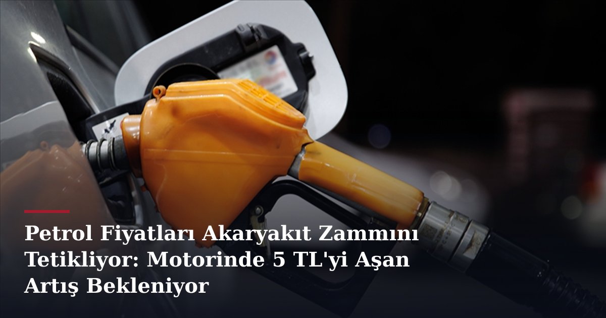 Petrol Fiyatları Akaryakıt Zammını Tetikliyor: Motorinde 5 TL'yi Aşan Artış Bekleniyor