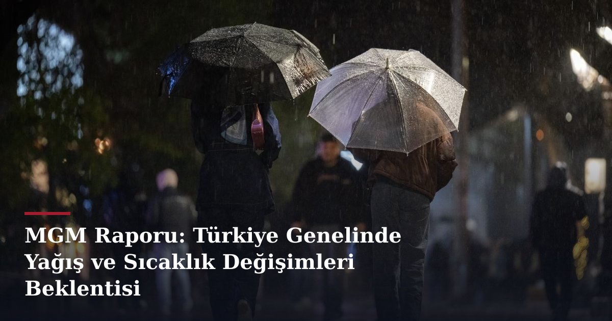 MGM Raporu: Türkiye Genelinde Yağış ve Sıcaklık Değişimleri Beklentisi