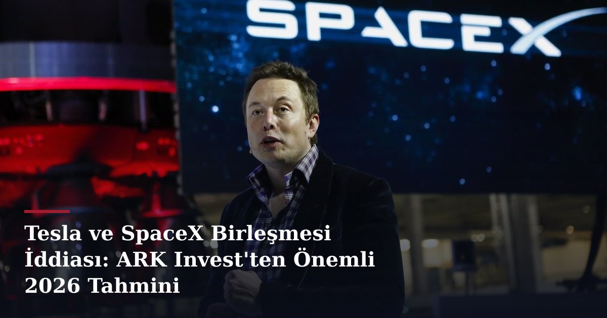 Tesla ve SpaceX Birleşmesi İddiası: ARK Invest'ten Önemli 2026 Tahmini