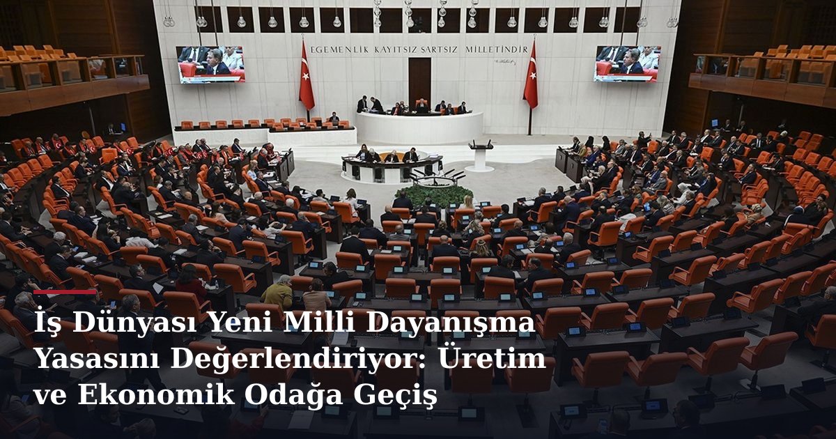 İş Dünyası Yeni Milli Dayanışma Yasasını Değerlendiriyor: Üretim ve Ekonomik Odağa Geçiş