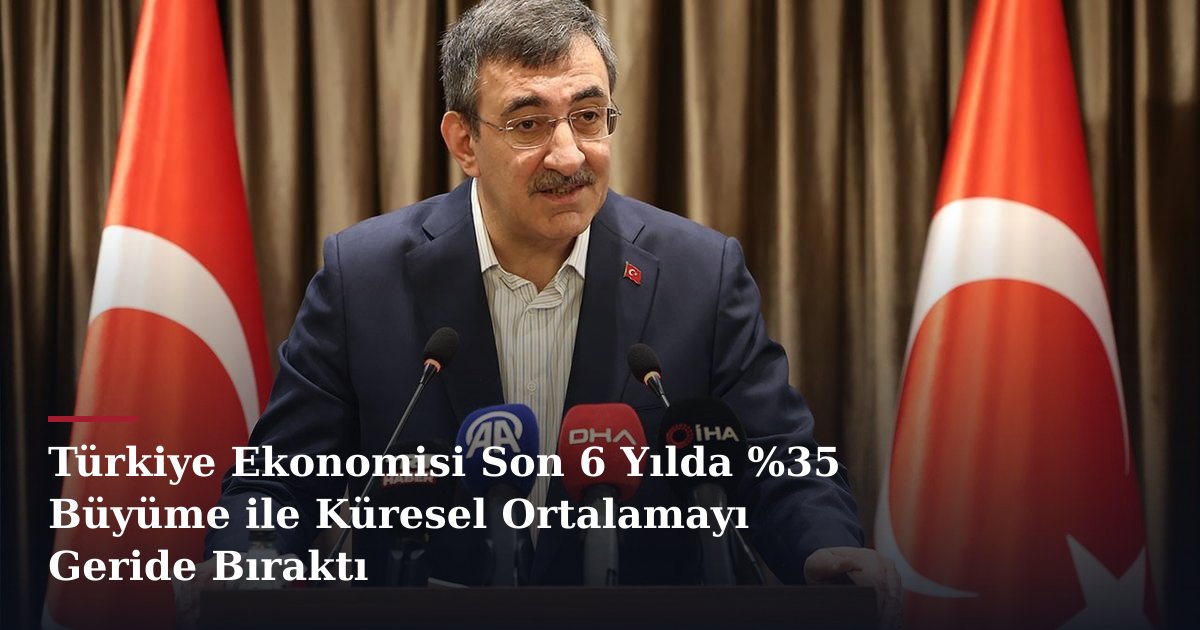 Türkiye Ekonomisi Son 6 Yılda %35 Büyüme ile Küresel Ortalamayı Geride Bıraktı