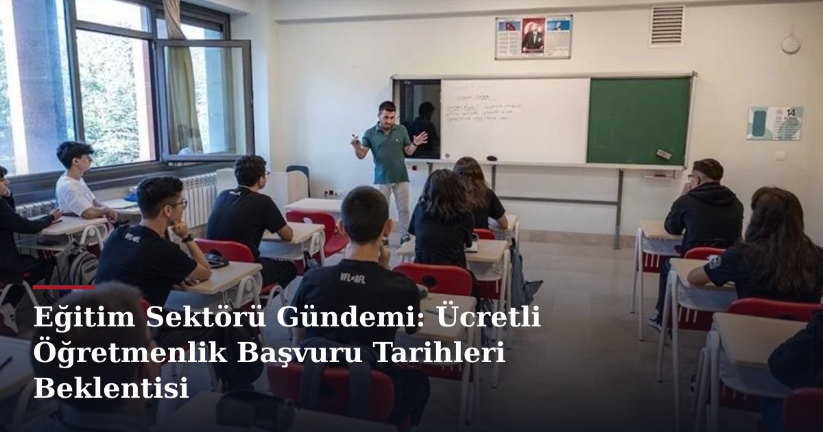 Eğitim Sektörü Gündemi: Ücretli Öğretmenlik Başvuru Tarihleri Beklentisi