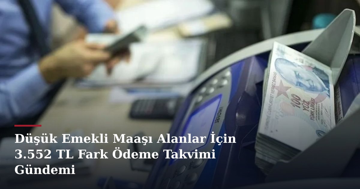 Düşük Emekli Maaşı Alanlar İçin 3.552 TL Fark Ödeme Takvimi Gündemi