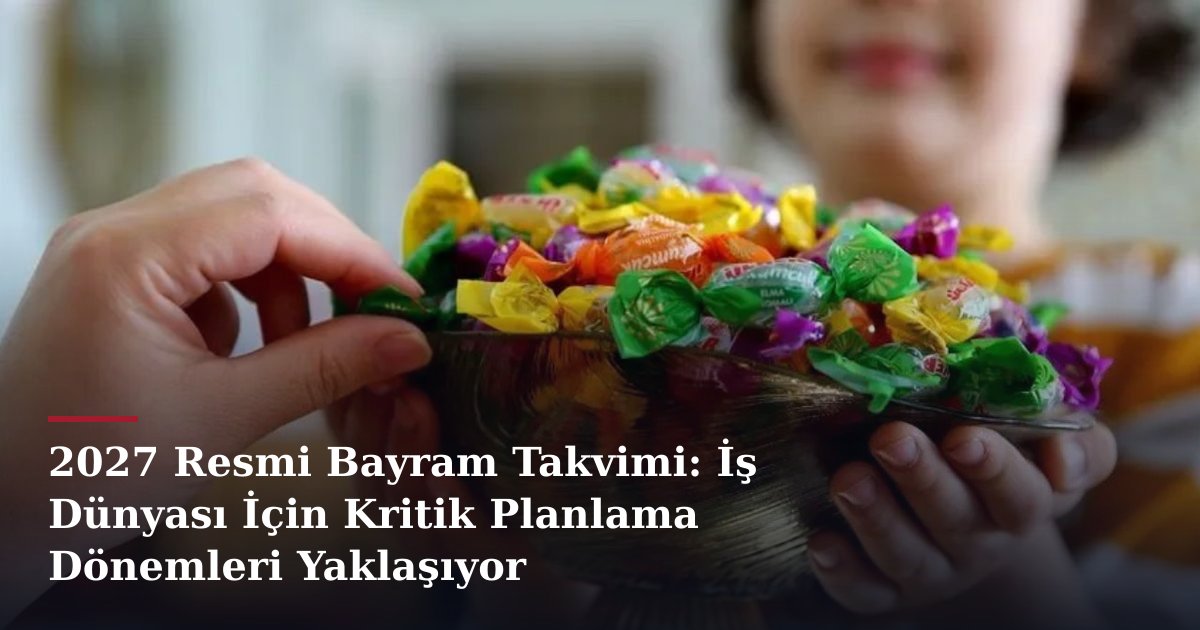 2027 Resmi Bayram Takvimi: İş Dünyası İçin Kritik Planlama Dönemleri Yaklaşıyor