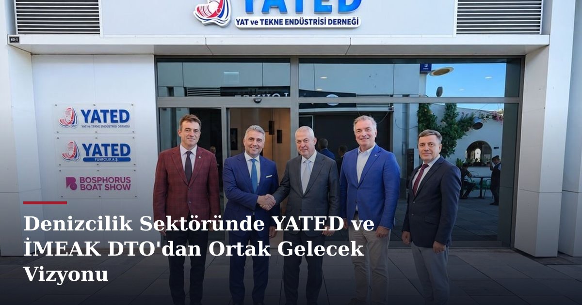 Denizcilik Sektöründe YATED ve İMEAK DTO'dan Ortak Gelecek Vizyonu
