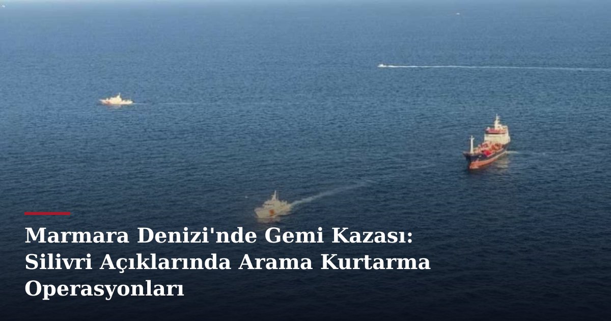 Marmara Denizi'nde Gemi Kazası: Silivri Açıklarında Arama Kurtarma Operasyonları