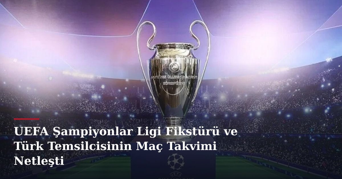 UEFA Şampiyonlar Ligi Fikstürü ve Türk Temsilcisinin Maç Takvimi Netleşti